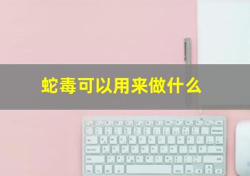 蛇毒可以用来做什么