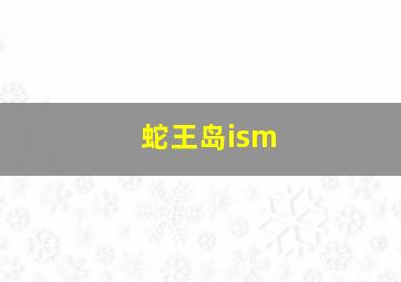 蛇王岛ism