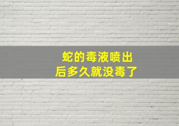 蛇的毒液喷出后多久就没毒了