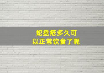 蛇盘疮多久可以正常饮食了呢