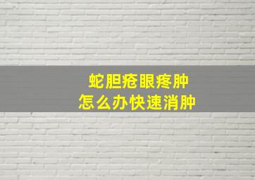 蛇胆疮眼疼肿怎么办快速消肿