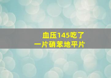 血压145吃了一片硝苯地平片