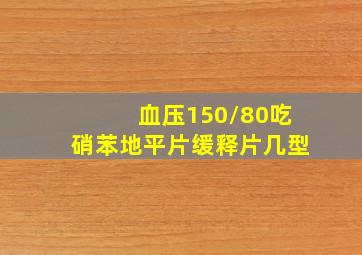 血压150/80吃硝苯地平片缓释片几型