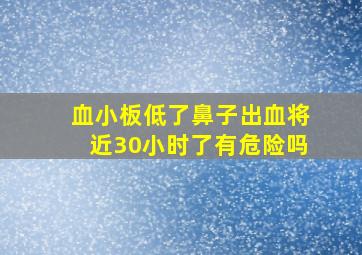 血小板低了鼻子出血将近30小时了有危险吗