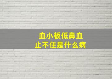 血小板低鼻血止不住是什么病