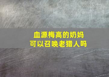 血源梅高的奶妈可以召唤老猎人吗