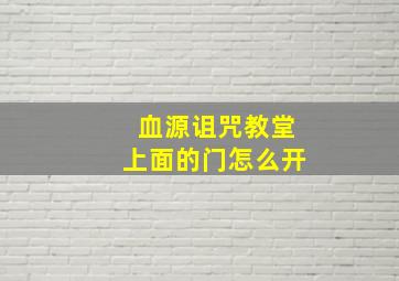 血源诅咒教堂上面的门怎么开