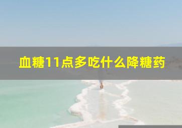 血糖11点多吃什么降糖药