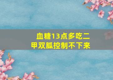 血糖13点多吃二甲双胍控制不下来