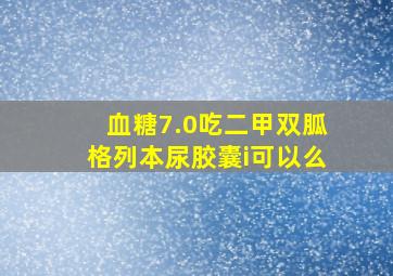 血糖7.0吃二甲双胍格列本尿胶囊i可以么