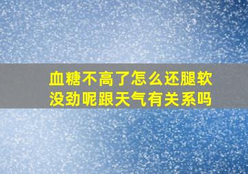 血糖不高了怎么还腿软没劲呢跟天气有关系吗