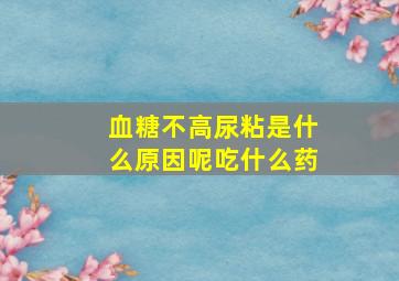 血糖不高尿粘是什么原因呢吃什么药