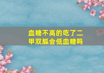 血糖不高的吃了二甲双胍会低血糖吗