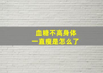 血糖不高身体一直瘦是怎么了