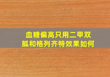 血糖偏高只用二甲双胍和格列齐特效果如何