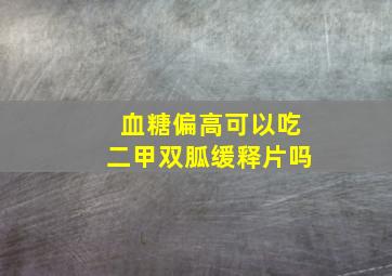 血糖偏高可以吃二甲双胍缓释片吗