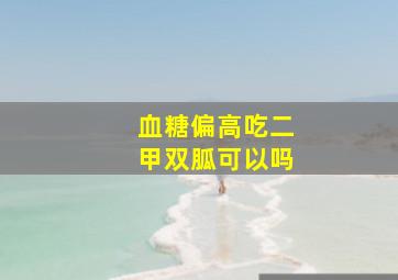 血糖偏高吃二甲双胍可以吗