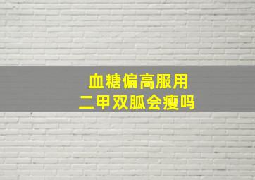 血糖偏高服用二甲双胍会瘦吗