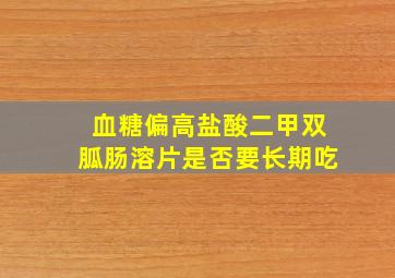 血糖偏高盐酸二甲双胍肠溶片是否要长期吃