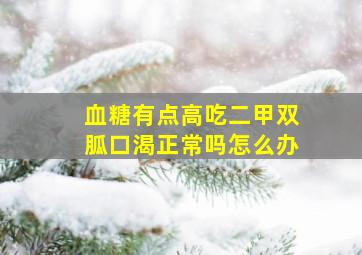 血糖有点高吃二甲双胍口渴正常吗怎么办