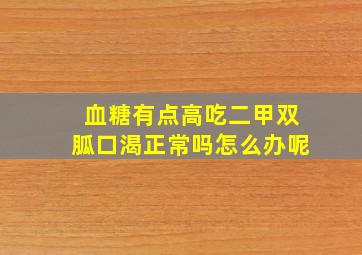 血糖有点高吃二甲双胍口渴正常吗怎么办呢