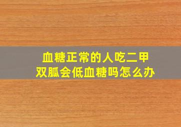 血糖正常的人吃二甲双胍会低血糖吗怎么办