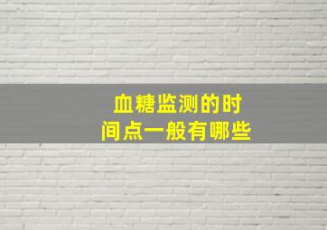 血糖监测的时间点一般有哪些