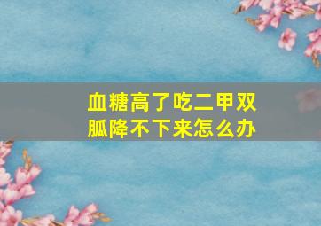 血糖高了吃二甲双胍降不下来怎么办