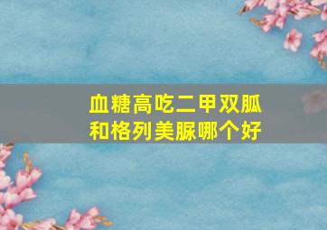 血糖高吃二甲双胍和格列美脲哪个好