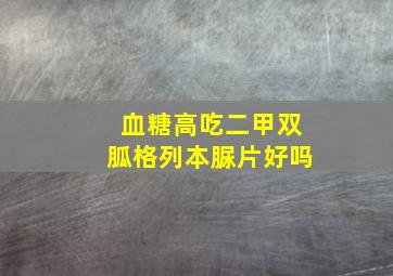 血糖高吃二甲双胍格列本脲片好吗