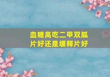 血糖高吃二甲双胍片好还是缓释片好