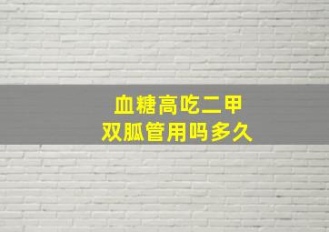 血糖高吃二甲双胍管用吗多久