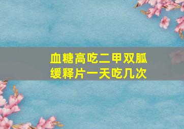 血糖高吃二甲双胍缓释片一天吃几次