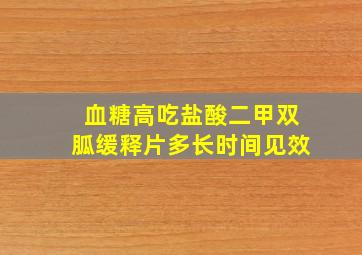 血糖高吃盐酸二甲双胍缓释片多长时间见效