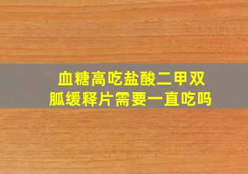 血糖高吃盐酸二甲双胍缓释片需要一直吃吗