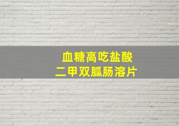 血糖高吃盐酸二甲双胍肠溶片