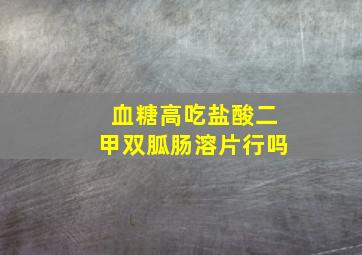 血糖高吃盐酸二甲双胍肠溶片行吗