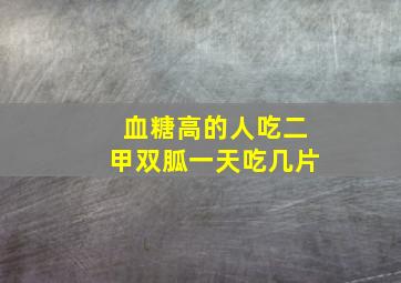 血糖高的人吃二甲双胍一天吃几片