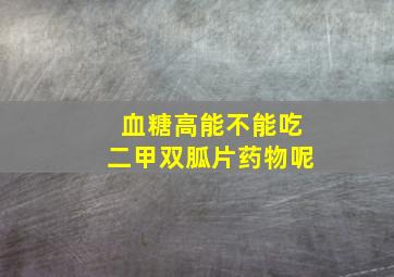 血糖高能不能吃二甲双胍片药物呢