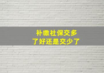 补缴社保交多了好还是交少了