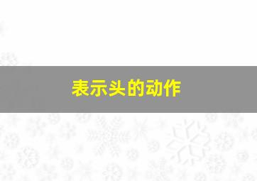 表示头的动作