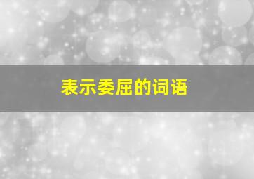 表示委屈的词语