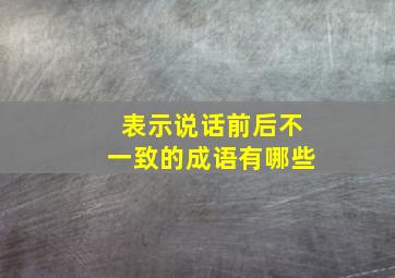 表示说话前后不一致的成语有哪些