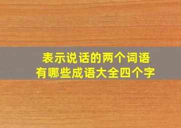 表示说话的两个词语有哪些成语大全四个字