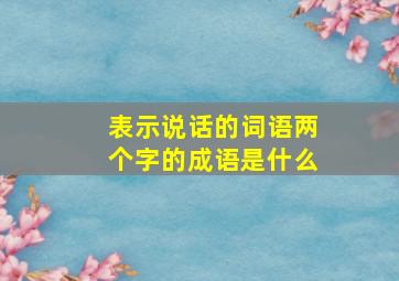 表示说话的词语两个字的成语是什么