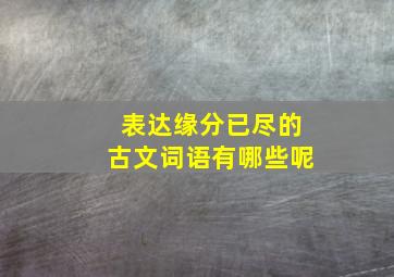 表达缘分已尽的古文词语有哪些呢