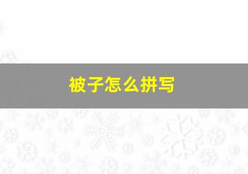 被子怎么拼写