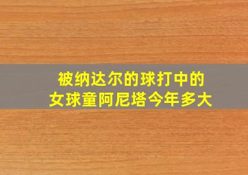 被纳达尔的球打中的女球童阿尼塔今年多大