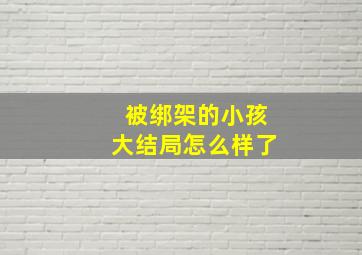 被绑架的小孩大结局怎么样了