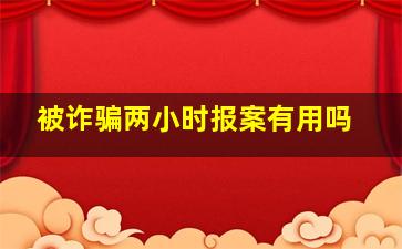 被诈骗两小时报案有用吗